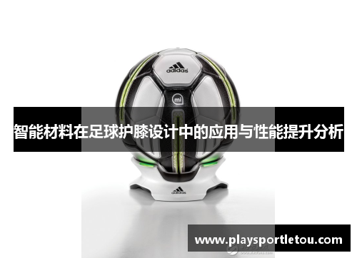 智能材料在足球护膝设计中的应用与性能提升分析